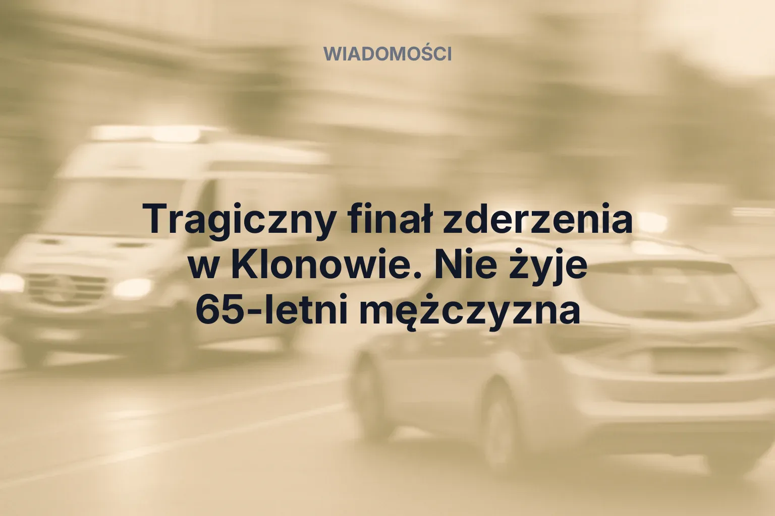 Miniatura: Tragiczny finał zderzenia w Klonowie. Nie żyje 65-letni mężczyzna